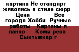 картина-Не стандарт...живопись в стиле сюрр) › Цена ­ 35 000 - Все города Хобби. Ручные работы » Картины и панно   . Коми респ.,Сыктывкар г.